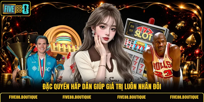 Đặc quyền hấp dẫn giúp giá trị luôn nhân đôi 