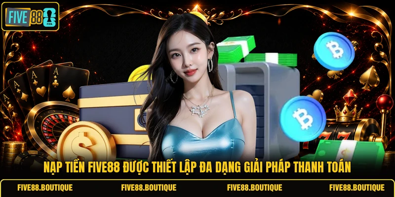 Nạp tiền FIVE88 được thiết lập đa dạng giải pháp thanh toán
