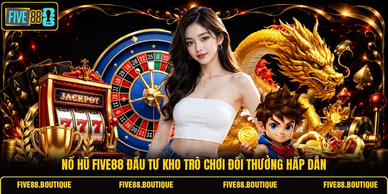 Nổ hũ FIVE88 đầu tư kho trò chơi đổi thưởng hấp dẫn