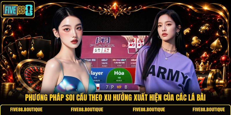 Soi Cầu Baccarat Đỉnh Cao Cùng FIVE88 Rinh Thưởng Lớn Phương pháp soi cầu theo xu hướng xuất hiện của các lá bài