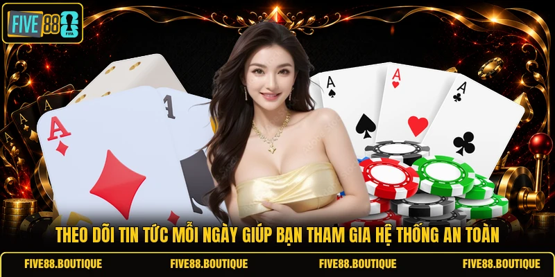 Theo dõi tin tức mỗi ngày giúp bạn tham gia hệ thống an toàn