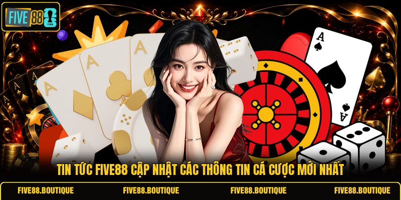 Tin tức FIVE88 cập nhật các thông tin cá cược mới nhất